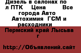 Дизель в салонах по 20 л ПТК. › Цена ­ 30 - Все города Авто » Автохимия, ГСМ и расходники   . Пермский край,Лысьва г.